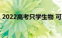 2022高考只学生物 可以报考哪些医科大学？