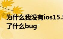 为什么我没有ios15.5推送 iOS 15.5 RC修复了什么bug 