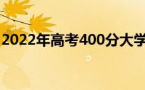 2022年高考400分大学排名哪个学校比较好？