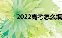 2022高考怎么填志愿 怎么选专业