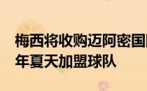 梅西将收购迈阿密国际35%的股份并在2023年夏天加盟球队