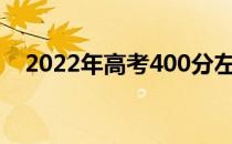 2022年高考400分左右能上什么好大学？