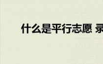 什么是平行志愿 录取流程是怎样的？