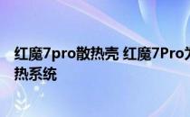 红魔7pro散热壳 红魔7Pro为用户提供的是什么样的手机散热系统 