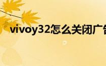 vivoy32怎么关闭广告 vivoy32怎么截屏 