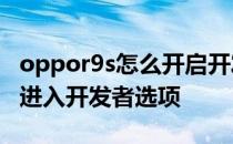 oppor9s怎么开启开发者选项 oppok9s怎么进入开发者选项 