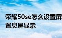 荣耀50se怎么设置屏幕时间 荣耀60se怎么设置息屏显示 