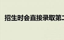 招生时会直接录取第二志愿吗？是这样吗？