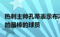 热刺主帅孔蒂表示布冯和皮耶罗是自己执教过的最棒的球员