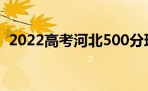 2022高考河北500分理科一所大学有什么？