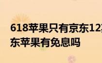 618苹果只有京东12期免息吗 2022年618京东苹果有免息吗 