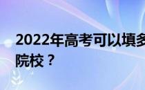 2022年高考可以填多少志愿？最多能报几所院校？