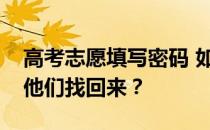 高考志愿填写密码 如果你忘记了呢？怎么把他们找回来？