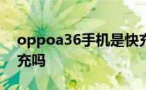 oppoa36手机是快充吗 oppoa36手机是快充吗 