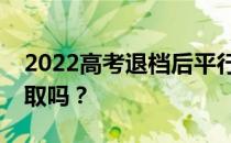 2022高考退档后平行志愿会被下一个志愿录取吗？