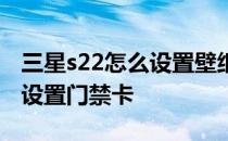 三星s22怎么设置壁纸心系天下 三星s22怎么设置门禁卡 