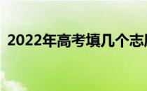 2022年高考填几个志愿可以报考几所学校？