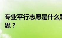 专业平行志愿是什么意思？平行志愿是什么意思？