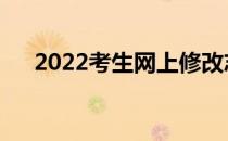 2022考生网上修改志愿需要注意什么？