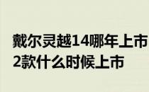 戴尔灵越14哪年上市 曝戴尔灵越16Plus 2022款什么时候上市 