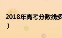 2018年高考分数线多少（2018年高考分数线）