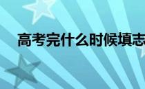 高考完什么时候填志愿？大约什么时候？