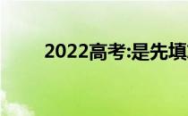 2022高考:是先填志愿还是先考试？