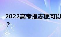 2022高考报志愿可以报几所学校 选几个专业？