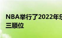 NBA举行了2022年乐透抽签仪式火箭获得第三顺位