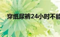 穿纸尿裤24小时不能去厕所（穿纸尿裤）