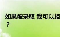 如果被录取 我可以拒绝2022高考第一志愿吗？