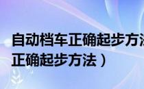 自动档车正确起步方法和停车方法（自动档车正确起步方法）