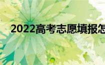 2022高考志愿填报怎么样？哪个软件好？