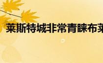 莱斯特城非常青睐布莱顿门将罗伯特桑切斯