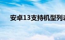 安卓13支持机型列表 安卓13支持机型 