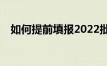 如何提前填报2022批次志愿有哪些技巧？