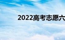 2022高考志愿六技能 志愿冲范围