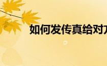 如何发传真给对方（如何发传真）