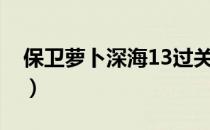 保卫萝卜深海13过关攻略（保卫萝卜深海13）