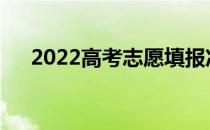 2022高考志愿填报准备需要了解什么？