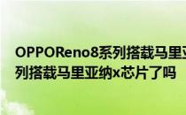 OPPOReno8系列搭载马里亚纳x芯片了吗 OPPOReno8系列搭载马里亚纳x芯片了吗 