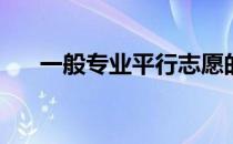 一般专业平行志愿的投档比例是多少？