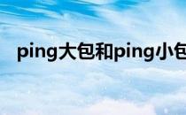 ping大包和ping小包的区别（ping大包）