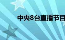 中央8台直播节目（中央8台直播）