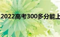 2022高考300多分能上军校吗？有什么要求？