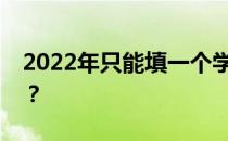 2022年只能填一个学校吗？有哪些填充技巧？