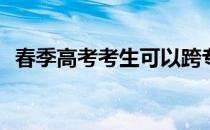 春季高考考生可以跨专业类别填报志愿吗？