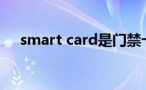 smart card是门禁卡么（smart card）