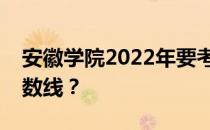 安徽学院2022年要考多少分才能达到预期分数线？