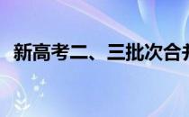 新高考二、三批次合并与以往有什么不同？